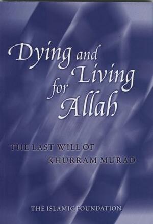 Dying and Living for Allah: The Last Will of Khurram Murad by Khurram Murad