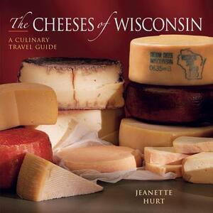The Cheeses of Wisconsin: A Culinary Travel Guide by Jeanette Hurt