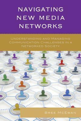 Navigating New Media Networks: Understanding and Managing Communication Challenges in a Networked Society by Breanna McEwan, Miriam Sobré-Denton