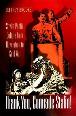 Thank You, Comrade Stalin!: Soviet Public Culture from Revolution to Cold War by Jeffrey Brooks