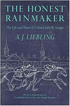 Honest Rainmaker: The Life and Times of Colonel John R. Stingo by A.J. Liebling