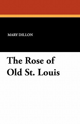 The Rose of Old St. Louis by Mary Dillon