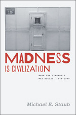 Madness Is Civilization: When the Diagnosis Was Social, 1948-1980 by Michael E. Staub