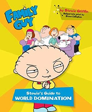 Family Guy: Stewie's Guide To World Domination by Steve Callaghan, Seth MacFarlane