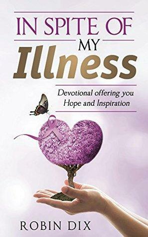 In Spite of My Illness: Devotional offering you Hope and Inspiration by Theresa Wegand, Robin Dix