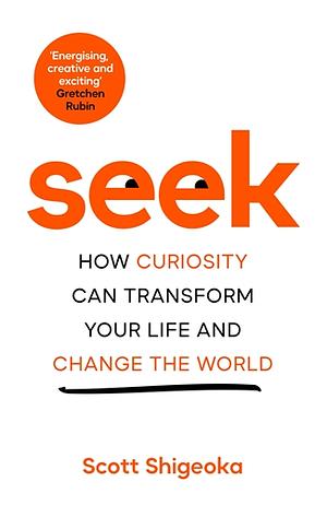 Seek: How Curiosity Can Transform Your Life and Change the World by Scott Shigeoka