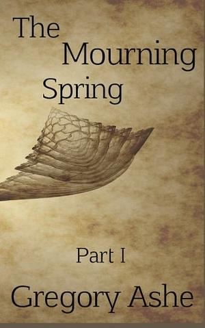 The Mourning Spring: Part I by Gregory Ashe