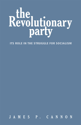 The Revolutionary Party: Its Role in the Struggle for Socialism by James Cannon