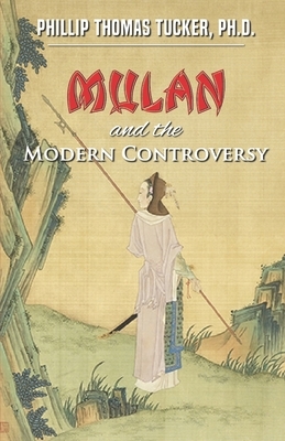 Mulan and the Modern Controversy: The Unconquerable Spirit of a Young and Courageous Chinese Warrior Woman by Phillip Thomas Tucker