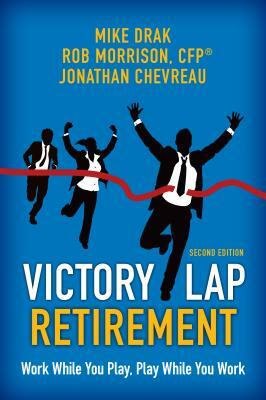 Victory Lap Retirement: Work While You Play, Play While You Work by Jonathan Chevreau, Rob Morrison, Mike Drak