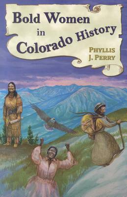 Bold Women in Colorado History by Phyllis J. Perry