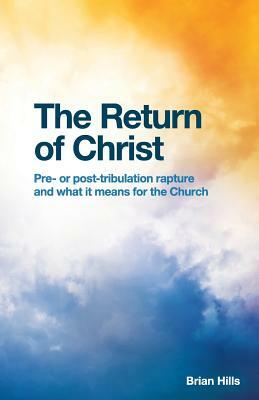 The Return of Christ: Pre- or post-tribulation rapture and what it means for the Church by Brian Hills