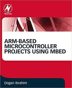 Arm-Based Microcontroller Projects Using Mbed by Dogan Ibrahim