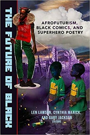 The Future of Black: Afrofuturism, Black Comics, and Superhero Poetry by Grisel Y. Acosta, Terrance Hayes, Tony Medina, A. Van Jordan, Yona Harvey, Avery R. Young, Lucille Clifton, Natalie J. Graham, Loretta Diane Walker, Anastacia Reneé, Douglas Kearney, Cynthia Manick, Gary Jackson, Glenis Redmond, T.J. Anderson III, Casey Rocheteau, Tracy K. Smith, Steven Leyva, Sheree Renée Thomas, Quincy Scott Jones, Tara Betts, Keith S. Wilson, Teri Ellen Cross Davis, Frank X Walker, Len Lawson, Amanda Johnston, Teri Elam, Ashley M. Jones, Gil Scott-Herron, Tim Seibles, Saida Agostini, Trace Howard DePass, Lyrae Van Clief-Stefanon, Derrick Weston Brown, Cortney Lamar Charleston, Joshua Bennett, Rico Frederick, Dexter L. Booth, Rodney Wilder, Nikki Giovanni