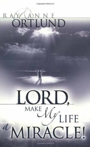 Lord, Make My Life a Miracle by Anne Ortlund, Raymond C. Ortlund Sr.