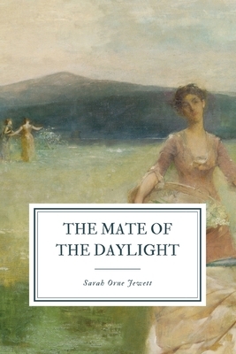 The Mate of the Daylight: And Friends Ashore by Sarah Orne Jewett