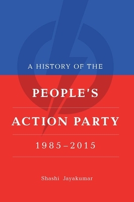 A History of the People's Action Party, 1985-2015 by Shashi Jayakumar