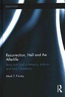 Resurrection, Hell, and the Afterlife: Body and Soul in Antiquity, Judaism, and Early Christianity by Mark T. Finney