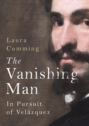 The Vanishing Man: In Pursuit of Velázquez by Laura Cumming