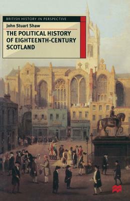 The Political History of Eighteenth-Century Scotland by John Shaw