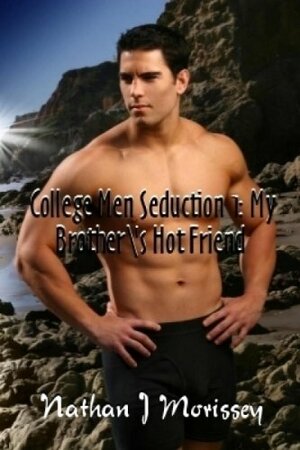 College Men Seduction 1: My Brother's Hot Friend by Nathan J. Morissey
