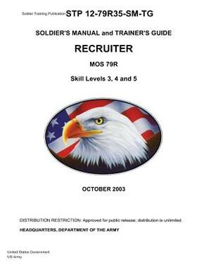 Soldier Training Publication STP 12-79R35-SM-TG Soldier's Manual and Trainer's Guide Recruiter MOS 79R Skill Levels 3, 4, and 5 by United States Government Us Army