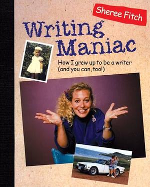Writing Maniac: How I Grew Up to Be a Writer by Sheree Fitch