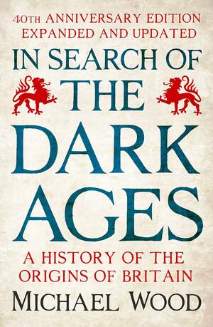 In Search of the Dark Ages: The classic best seller, fully updated and revised for its 40th anniversary by Michael Wood