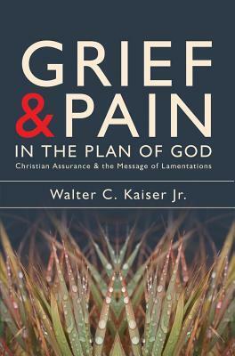 Grief and Pain in the Plan of God: Christian Assurance and the Message of Lamentations by Walter C. Kaiser Jr.
