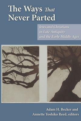 The Ways That Never Parted: Jews and Christians in Late Antiquity and the Early Middle Ages by Adam H. Becker