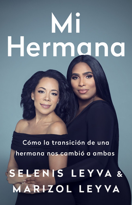 Mi Hermana: Cómo La Transición de Una Hermana Nos Cambió a Ambas by Selenis Leyva, Marizol Leyva