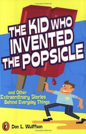 The Kid Who Invented the Popsicle: And Other Surprising Stories about Inventions by Don L. Wulffson
