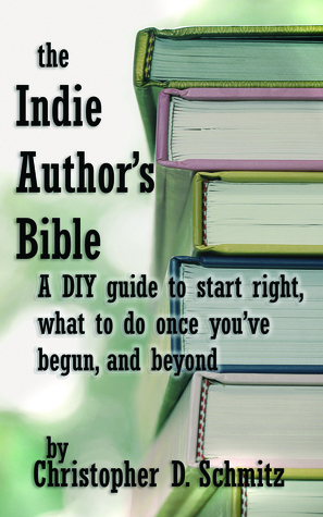The Indie Author's Bible: A DIY guide to start right, what to do once you're in print, and beyond by Christopher D. Schmitz