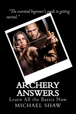Archery Answers: Learn All the Basics Now by Michael Shaw