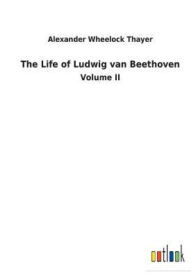 The Life of Ludwig Van Beethoven by Alexander Wheelock Thayer