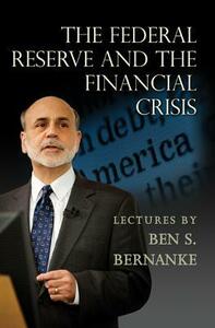 The Federal Reserve and the Financial Crisis by Ben S. Bernanke