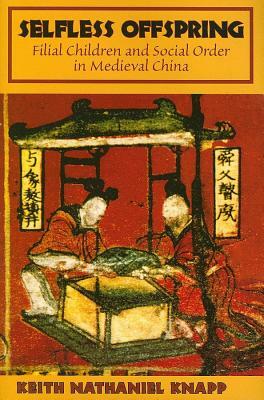 Selfless Offspring: Filial Children and Social Order in Medieval China by Keith N. Knapp