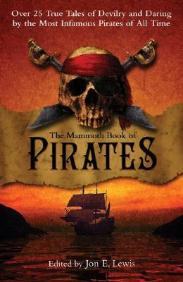 The Mammoth Book of Pirates: Over 25 True Tales of Devilry and Daring by the Most Infamous Pirates of All Time by Jon E. Lewis