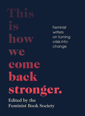 This Is How We Come Back Stronger: Feminist Writers on Turning Crisis Into Change by 
