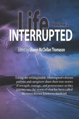 Life Interrupted, Volume 2: Living the Unimaginable Horror of What Has Been Called the Worst Disease Known to Mankind, Huntington's Patients and C by James Torrington Valvano, Ginnievive Patch, Stacey Sargent