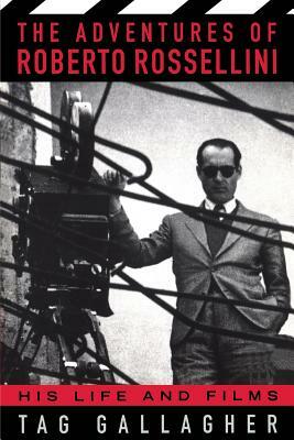 The Adventures of Roberto Rossellini: His Life and Films by Tag Gallagher