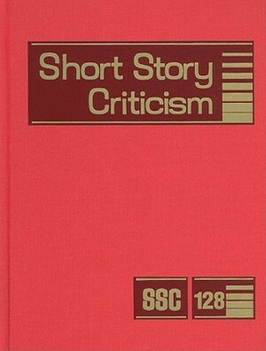 Short Story Criticism, Volume 128: Criticism of the Works of Short Fiction Writers by 