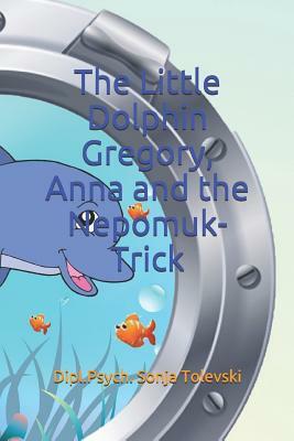 The Little Dolphin Gregory, Anna and the Nepomuk-Trick by Dipl Psych Sonja Tolevski