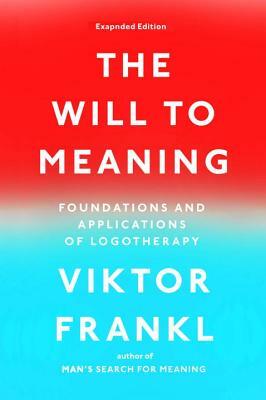 The Will to Meaning: Foundations and Applications of Logotherapy by Viktor E. Frankl