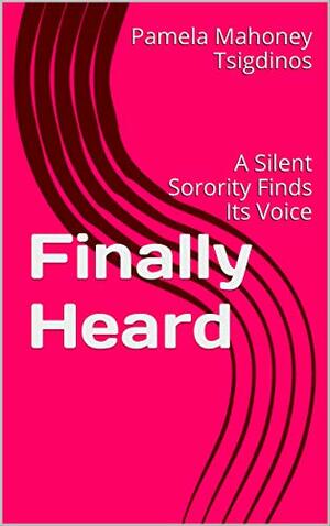 Finally Heard: A Silent Sorority Finds Its Voice by Pamela Mahoney Tsigdinos