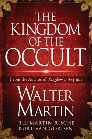 The Kingdom of the Occult by Walter Ralston Martin, Jill Martin Rische, Kurt Van Gorden