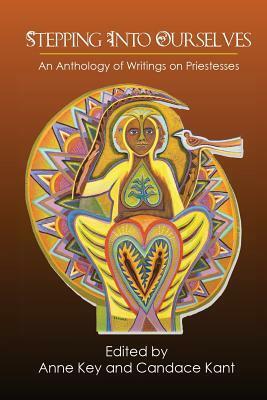 Stepping Into Ourselves: An Anthology of Writings on Priestesses by Kathy Jones, Pamela Eakins, Jill Hammer, Shekinah Mountainwater, Patricia Monaghan, Asia Sehpsut, Mary Moonbow, Linda Johnsen, Candace C. Kant, Jalaja Bonheim, Anne Key, Vivianne Crowley, Layne Redmond, Vajra Ma, Johanna Stuckey, Ruth Barrett, Leilani Birely, Normadi Ellis