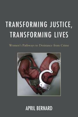 Transforming Justice, Transforming Lives: Women's Pathways to Desistance from Crime by April Bernard