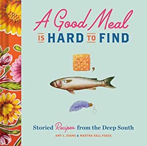 A Good Meal Is Hard to Find: Storied Recipes from the Deep South (Southern Cookbook, Soul Food Cookbook) by Martha Hall Foose, Amy C. Evans