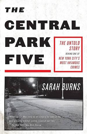 The Central Park Five: The Untold Story Behind One of New York's Most Infamous Crimes by Sarah Burns